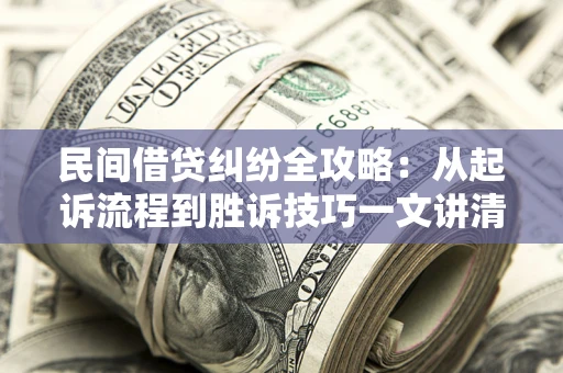 武汉民间借贷纠纷全攻略：从起诉流程到胜诉技巧一文讲清