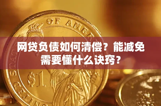 武汉网贷负债如何清偿？能减免需要懂什么诀窍？