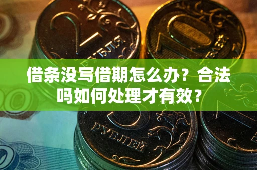 武汉借条没写借期怎么办？合法吗如何处理才有效？