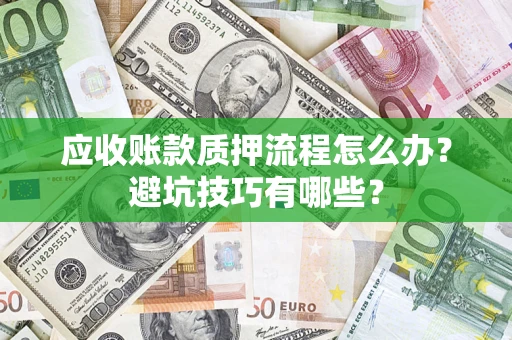 武汉应收账款质押流程怎么办？避坑技巧有哪些？