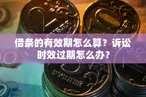 武汉借条的有效期怎么算？诉讼时效过期怎么办？