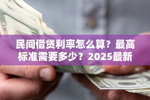 武汉民间借贷利率怎么算？最高标准需要多少？2025最新避坑指南