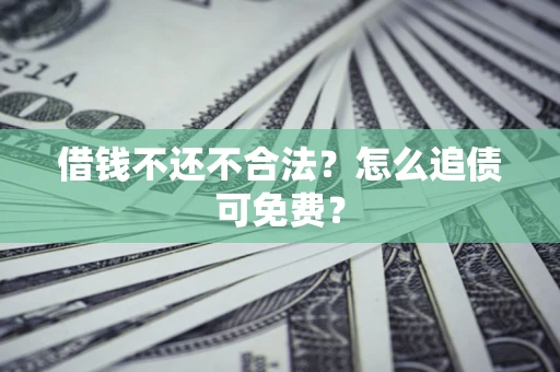 武汉借钱不还不合法？怎么追债可免费？