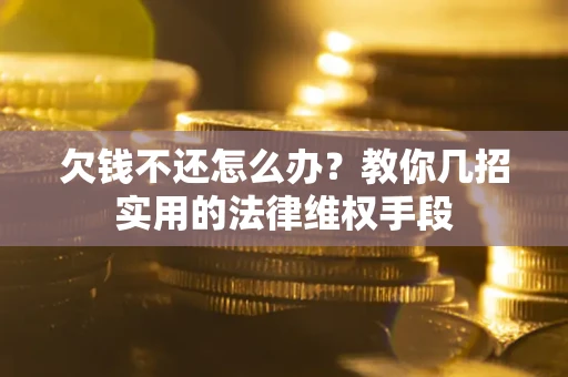 武汉欠钱不还怎么办？教你几招实用的法律维权手段