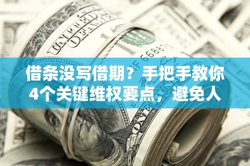 武汉借条没写借期？手把手教你4个关键维权要点，避免人财两空