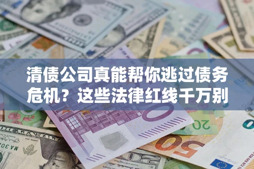 武汉清债公司真能帮你逃过债务危机？这些法律红线千万别踩