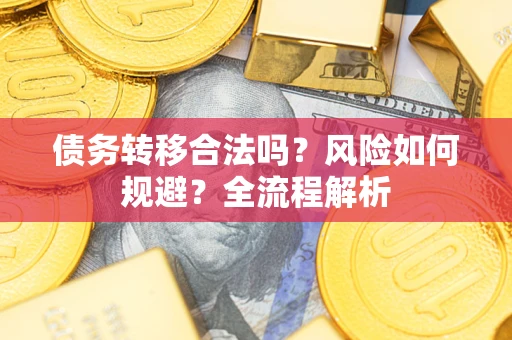 武汉债务转移合法吗？风险如何规避？全流程解析
