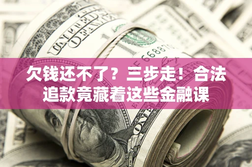 武汉欠钱还不了？三步走！合法追款竟藏着这些金融课