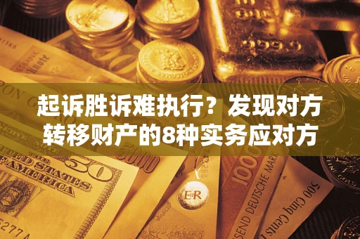 武汉起诉胜诉难执行？发现对方转移财产的8种实务应对方案