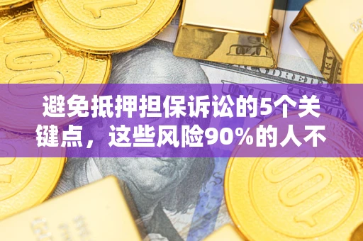 武汉避免抵押担保诉讼的5个关键点，这些风险90%的人不知道！