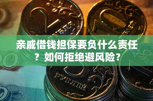 武汉亲戚借钱担保要负什么责任？如何拒绝避风险？