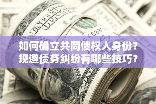 武汉如何确立共同债权人身份？规避债务纠纷有哪些技巧？
