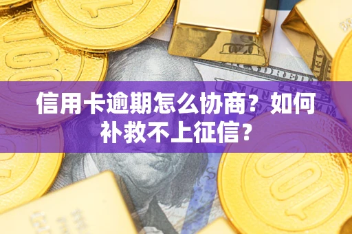 武汉信用卡逾期怎么协商？如何补救不上征信？