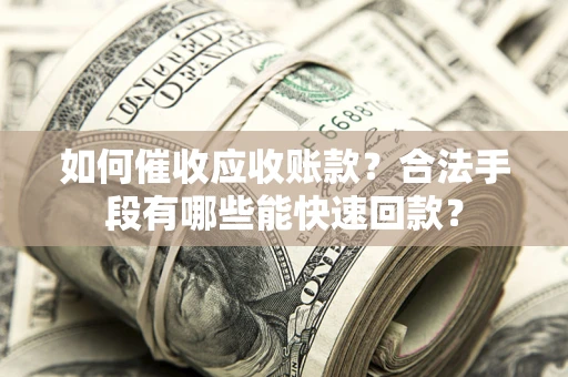 武汉如何催收应收账款？合法手段有哪些能快速回款？