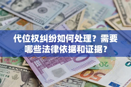武汉代位权纠纷如何处理？需要哪些法律依据和证据？