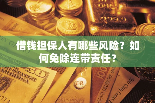 武汉借钱担保人有哪些风险？如何免除连带责任？