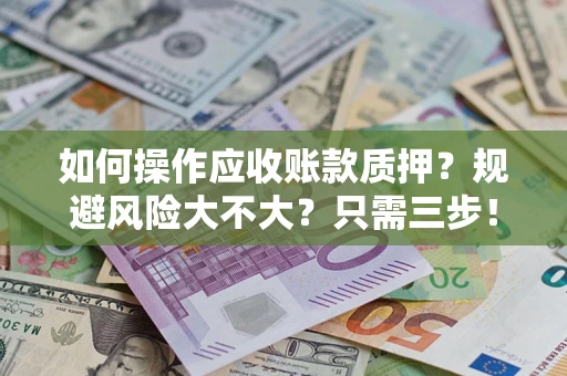 武汉如何操作应收账款质押？规避风险大不大？只需三步！