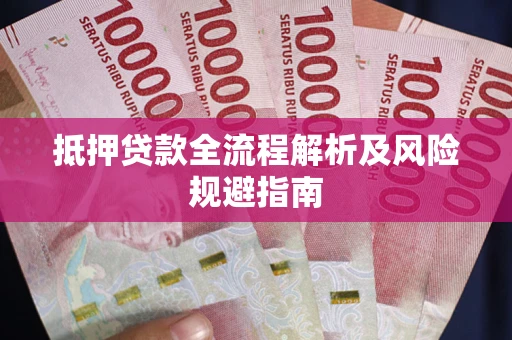 武汉抵押贷款全流程解析及风险规避指南
