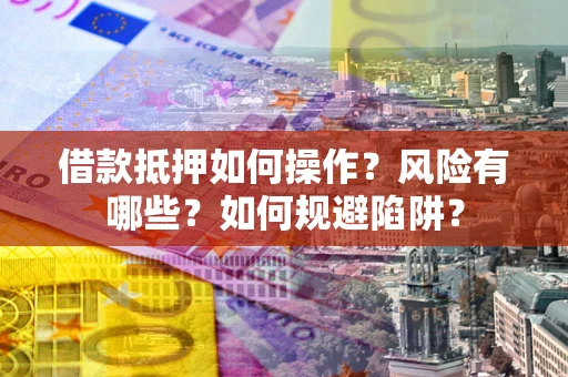 武汉借款抵押如何操作?风险有哪些?如何规避陷阱? 武汉借款抵押如何操作?风险有哪些?如何规避陷阱?