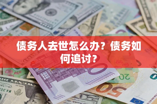 武汉债务人去世怎么办？债务如何追讨？