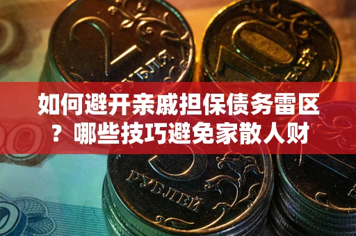 武汉如何避开亲戚担保债务雷区？哪些技巧避免家散人财