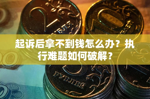 武汉起诉后拿不到钱怎么办?执行难题如何破解? 武汉起诉后拿不到钱怎么办?执行难题如何破解?