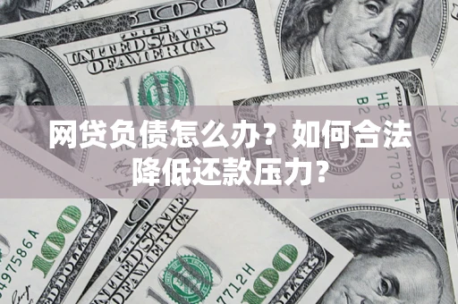 武汉网贷负债怎么办？如何合法降低还款压力？