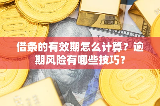 武汉借条的有效期怎么计算？逾期风险有哪些技巧？
