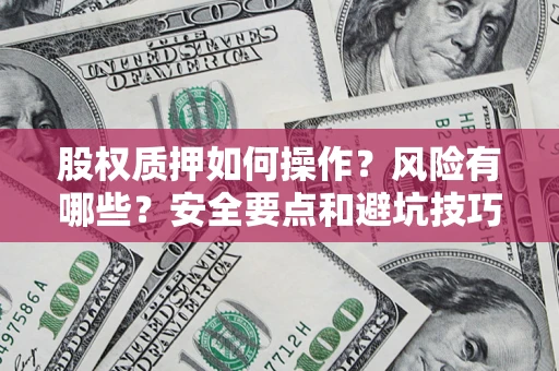 武汉股权质押如何操作？风险有哪些？安全要点和避坑技巧？