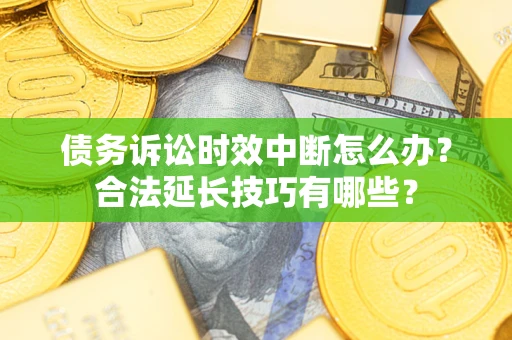 武汉债务诉讼时效中断怎么办？合法延长技巧有哪些？