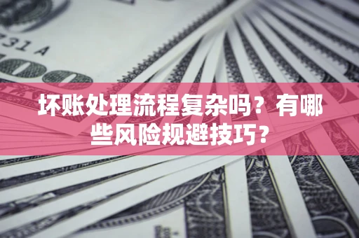 武汉坏账处理流程复杂吗？有哪些风险规避技巧？