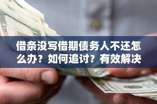 武汉借条没写借期债务人不还怎么办？如何追讨？有效解决方案！