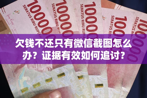 武汉欠钱不还只有微信截图怎么办？证据有效如何追讨？