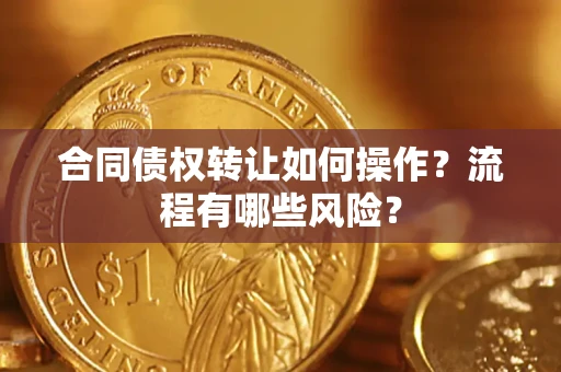 武汉合同债权转让如何操作？流程有哪些风险？