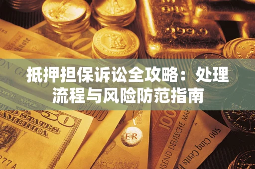 武汉抵押担保诉讼全攻略：处理流程与风险防范指南