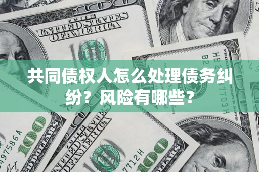 武汉共同债权人怎么处理债务纠纷？风险有哪些？