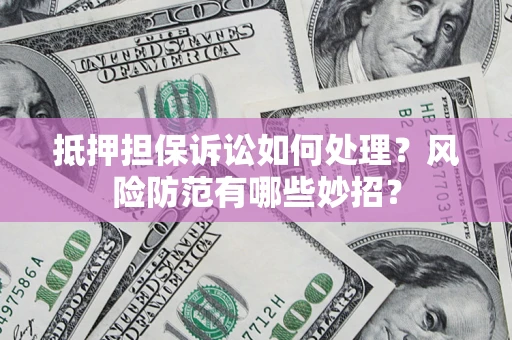 武汉抵押担保诉讼如何处理？风险防范有哪些妙招？