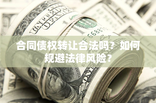 武汉合同债权转让合法吗？如何规避法律风险？