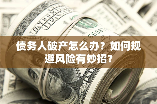 武汉债务人破产怎么办？如何规避风险有妙招？