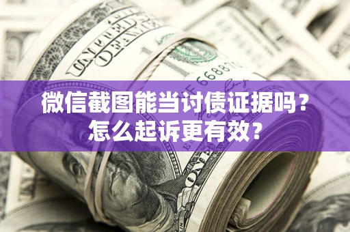 武汉微信截图能当讨债证据吗？怎么起诉更有效？
