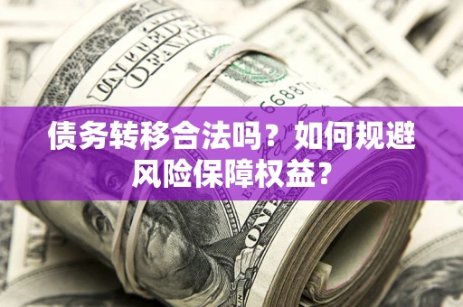 武汉债务转移合法吗？如何规避风险保障权益？