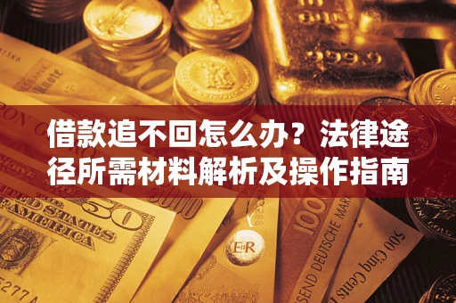 武汉借款追不回怎么办?法律途径所需材料解析及操作指南 武汉借款追不回怎么办?法律途径所需材料解析及操作指南