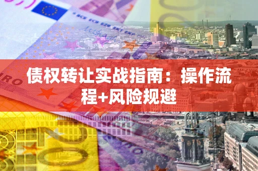 武汉债权转让实战指南：操作流程+风险规避