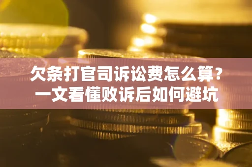 武汉欠条打官司诉讼费怎么算？一文看懂败诉后如何避坑