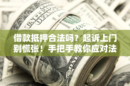 武汉借款抵押合法吗？起诉上门别慌张！手把手教你应对法律程序