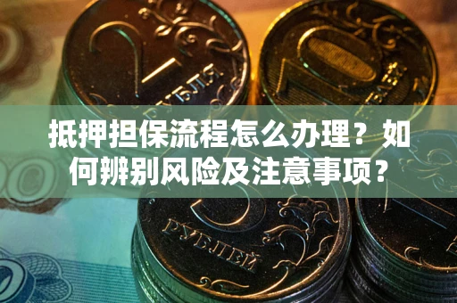 武汉抵押担保流程怎么办理？如何辨别风险及注意事项？