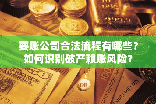 武汉要账公司合法流程有哪些？如何识别破产赖账风险？