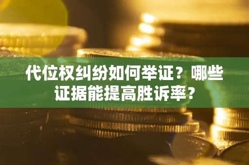 武汉代位权纠纷如何举证？哪些证据能提高胜诉率？