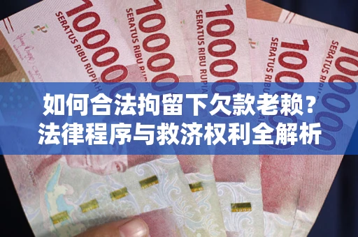 武汉如何合法拘留下欠款老赖？法律程序与救济权利全解析