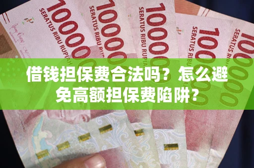 武汉借钱担保费合法吗？怎么避免高额担保费陷阱？